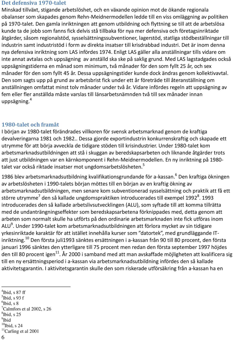 Den gamla inriktningen att genom utbildning och flyttning se till att de arbetslösa kunde ta de jobb som fanns fick delvis stå tillbaka för nya mer defensiva och företagsinriktade åtgärder, såsom