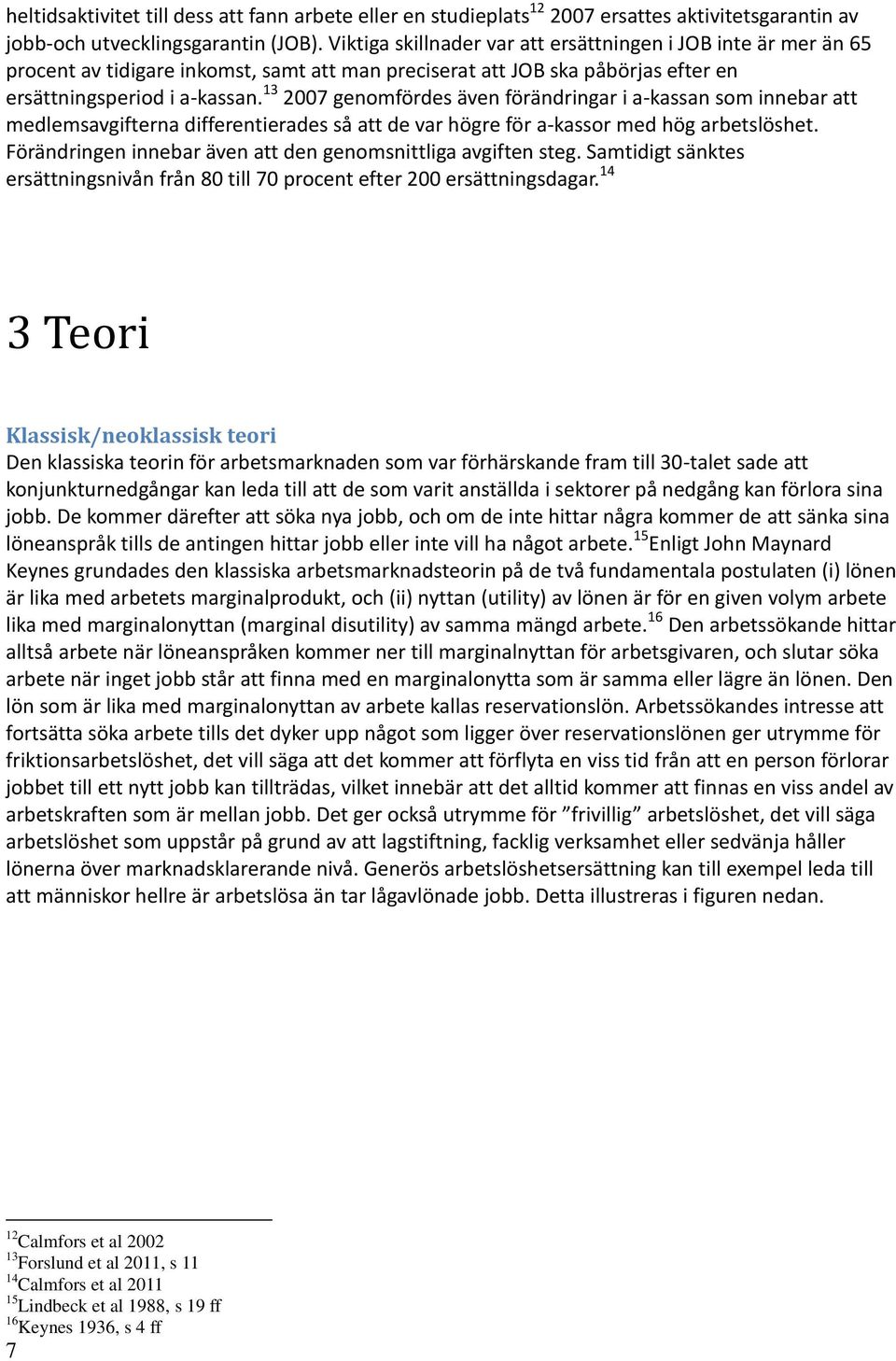 13 2007 genomfördes även förändringar i a-kassan som innebar att medlemsavgifterna differentierades så att de var högre för a-kassor med hög arbetslöshet.