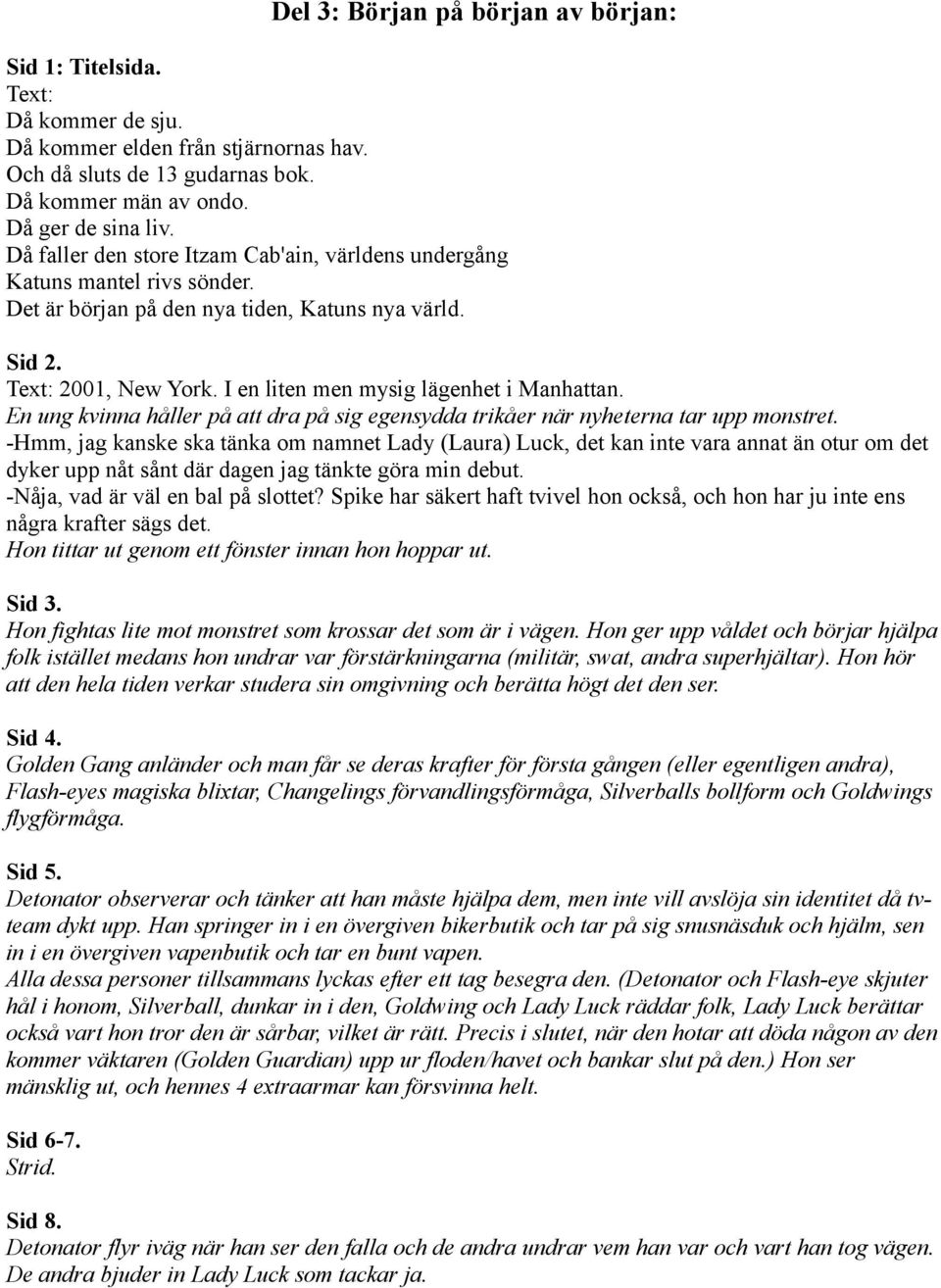 I en liten men mysig lägenhet i Manhattan. En ung kvinna håller på att dra på sig egensydda trikåer när nyheterna tar upp monstret.