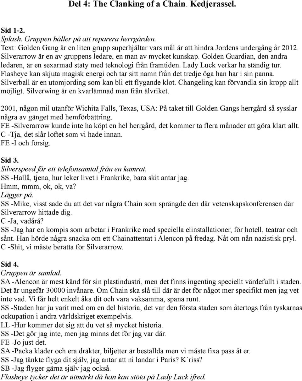 Golden Guardian, den andra ledaren, är en sexarmad staty med teknologi från framtiden. Lady Luck verkar ha ständig tur.