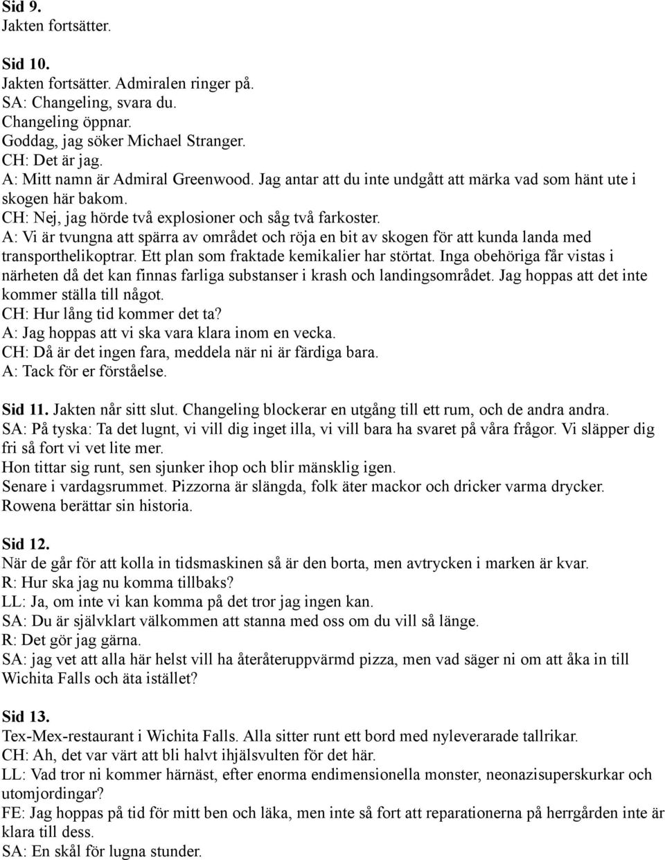 A: Vi är tvungna att spärra av området och röja en bit av skogen för att kunda landa med transporthelikoptrar. Ett plan som fraktade kemikalier har störtat.