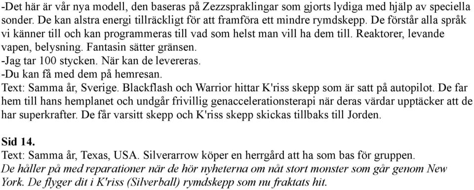 När kan de levereras. -Du kan få med dem på hemresan. Text: Samma år, Sverige. Blackflash och Warrior hittar K'riss skepp som är satt på autopilot.