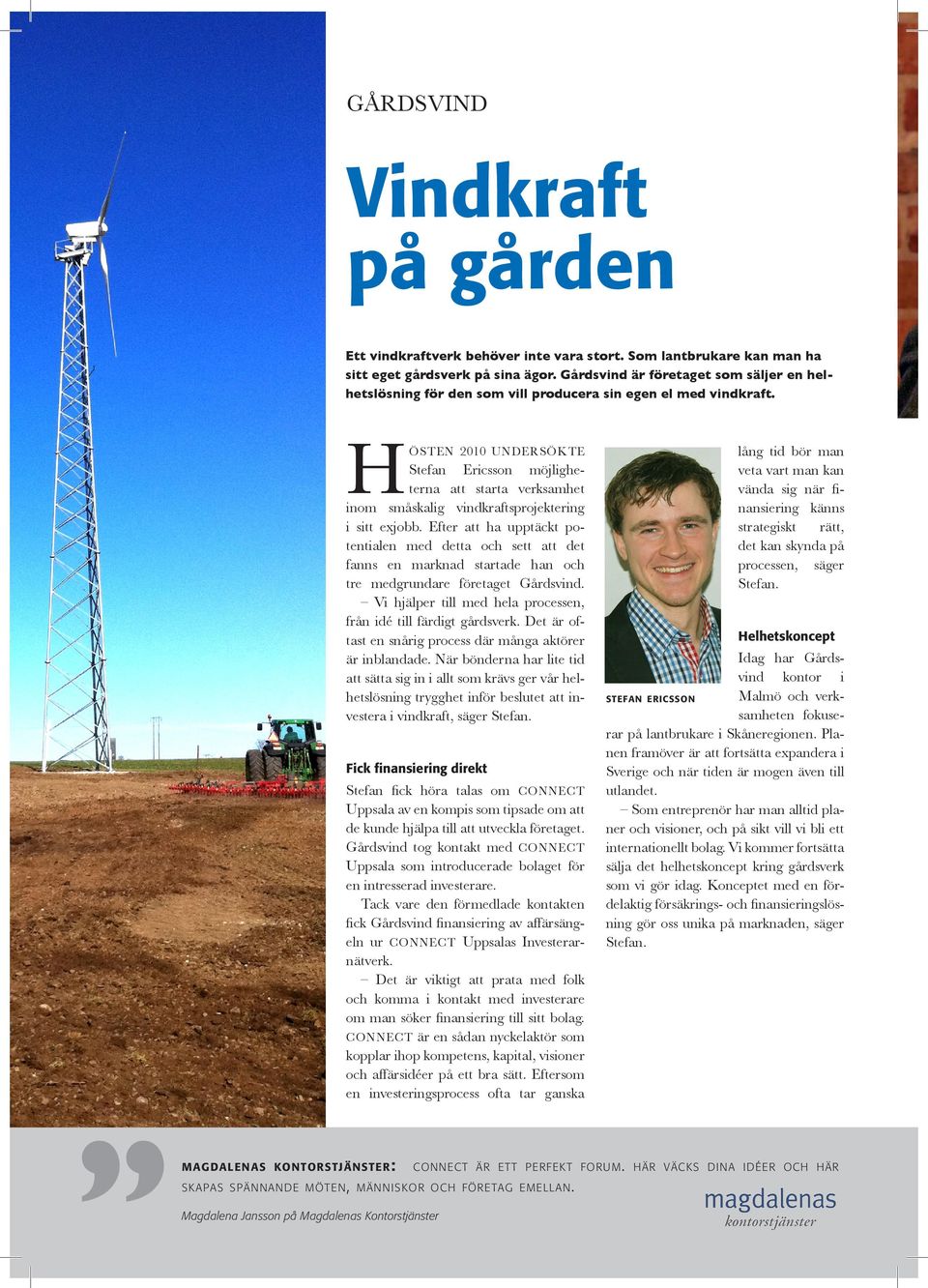8 HÖSTEN 2010 UNDERSÖKTE Stefan Ericsson möjligheterna att starta verksamhet inom småskalig vindkraftsprojektering i sitt exjobb.