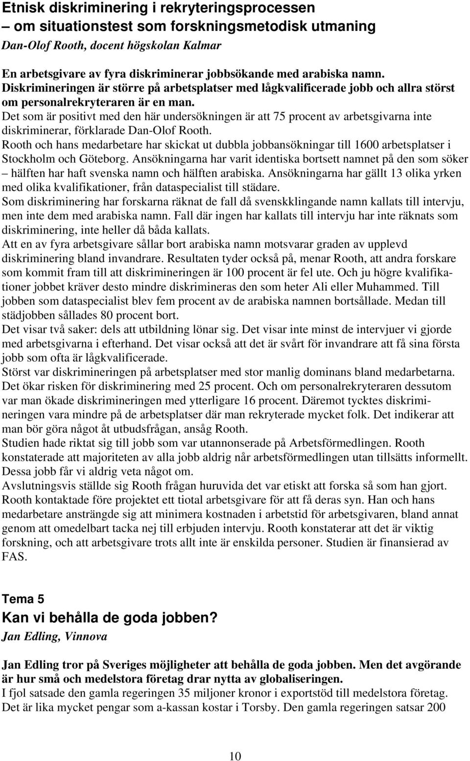 Det som är positivt med den här undersökningen är att 75 procent av arbetsgivarna inte diskriminerar, förklarade Dan-Olof Rooth.