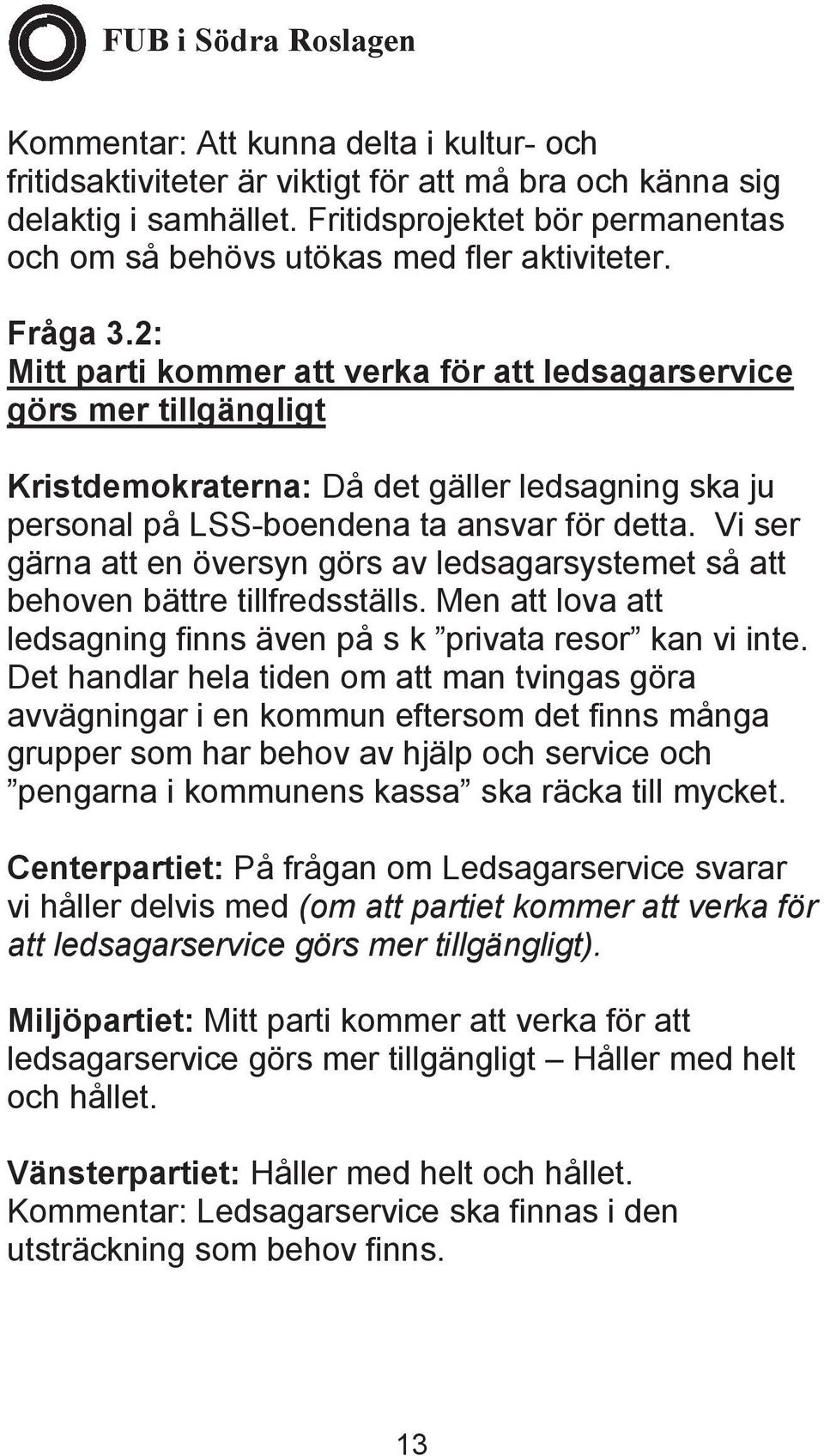 Vi ser gärna att en översyn görs av ledsagarsystemet så att behoven bättre tillfredsställs. Men att lova att ledsagning finns även på s k privata resor kan vi inte.