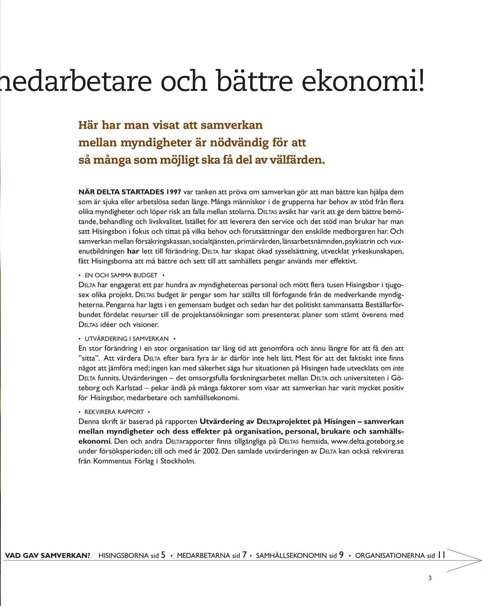 Många människor i de grupperna har behov av stöd från flera olika myndigheter och löper risk att falla mellan stolarna.