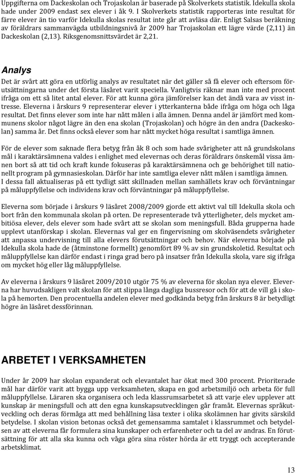 Enligt Salsas beräkning av föräldrars sammanvägda utbildningsnivå år 2009 har Trojaskolan ett lägre värde (2,11) än Dackeskolan (2,13). Riksgenomsnittsvärdet är 2,21.