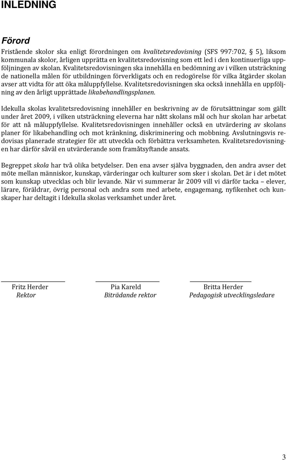 Kvalitetsredovisningen ska innehålla en bedömning av i vilken utsträckning de nationella målen för utbildningen förverkligats och en redogörelse för vilka åtgärder skolan avser att vidta för att öka