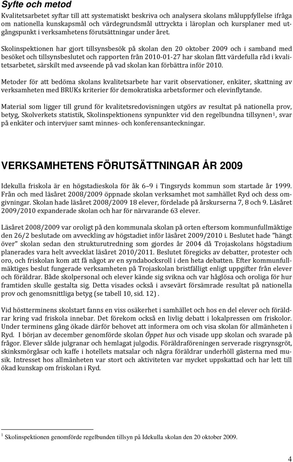 Skolinspektionen har gjort tillsynsbesök på skolan den 20 oktober 2009 och i samband med besöket och tillsynsbeslutet och rapporten från 2010 01 27 har skolan fått värdefulla råd i kvalitetsarbetet,