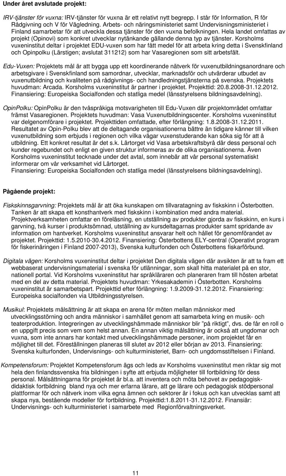 Hela landet omfattas av projekt (Opinovi) som konkret utvecklar nytänkande gällande denna typ av tjänster.