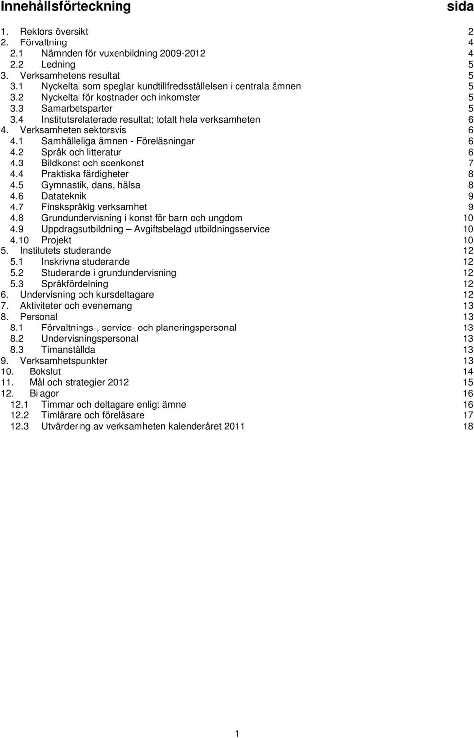 Verksamheten sektorsvis 6 4.1 Samhälleliga ämnen - Föreläsningar 6 4.2 Språk och litteratur 6 4.3 Bildkonst och scenkonst 7 4.4 Praktiska färdigheter 8 4.5 Gymnastik, dans, hälsa 8 4.6 Datateknik 9 4.