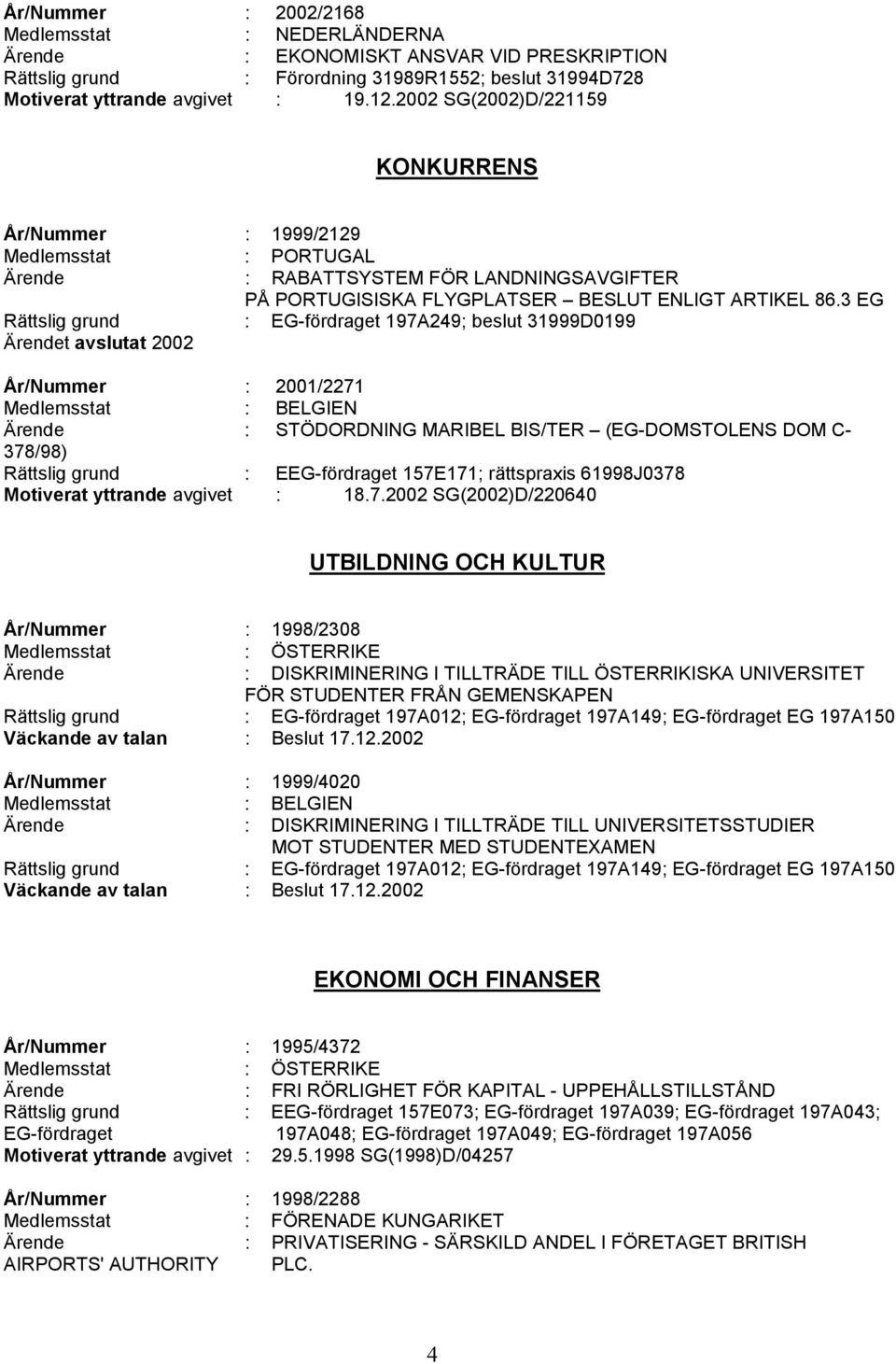 3 EG Rättslig grund : EG-fördraget 197A249; beslut 31999D0199 År/Nummer : 2001/2271 Ärende : STÖDORDNING MARIBEL BIS/TER (EG-DOMSTOLENS DOM C- 378/98) Rättslig grund : EEG-fördraget 157E171;