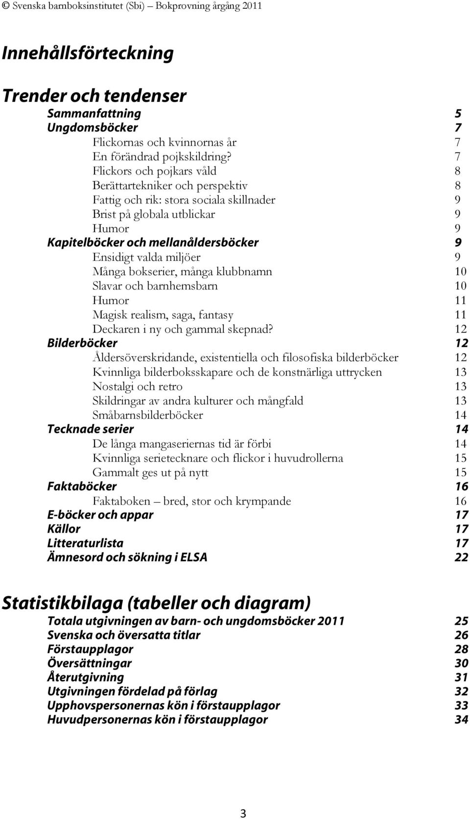 miljöer 9 Många bokserier, många klubbnamn 10 Slavar och barnhemsbarn 10 Humor 11 Magisk realism, saga, fantasy 11 Deckaren i ny och gammal skepnad?