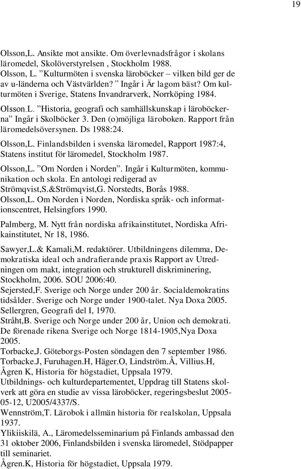Historia, geografi och samhällskunskap i läroböckerna Ingår i Skolböcker 3. Den (o)möjliga läroboken. Rapport från läromedelsöversynen. Ds 988:4. Olsson,L.