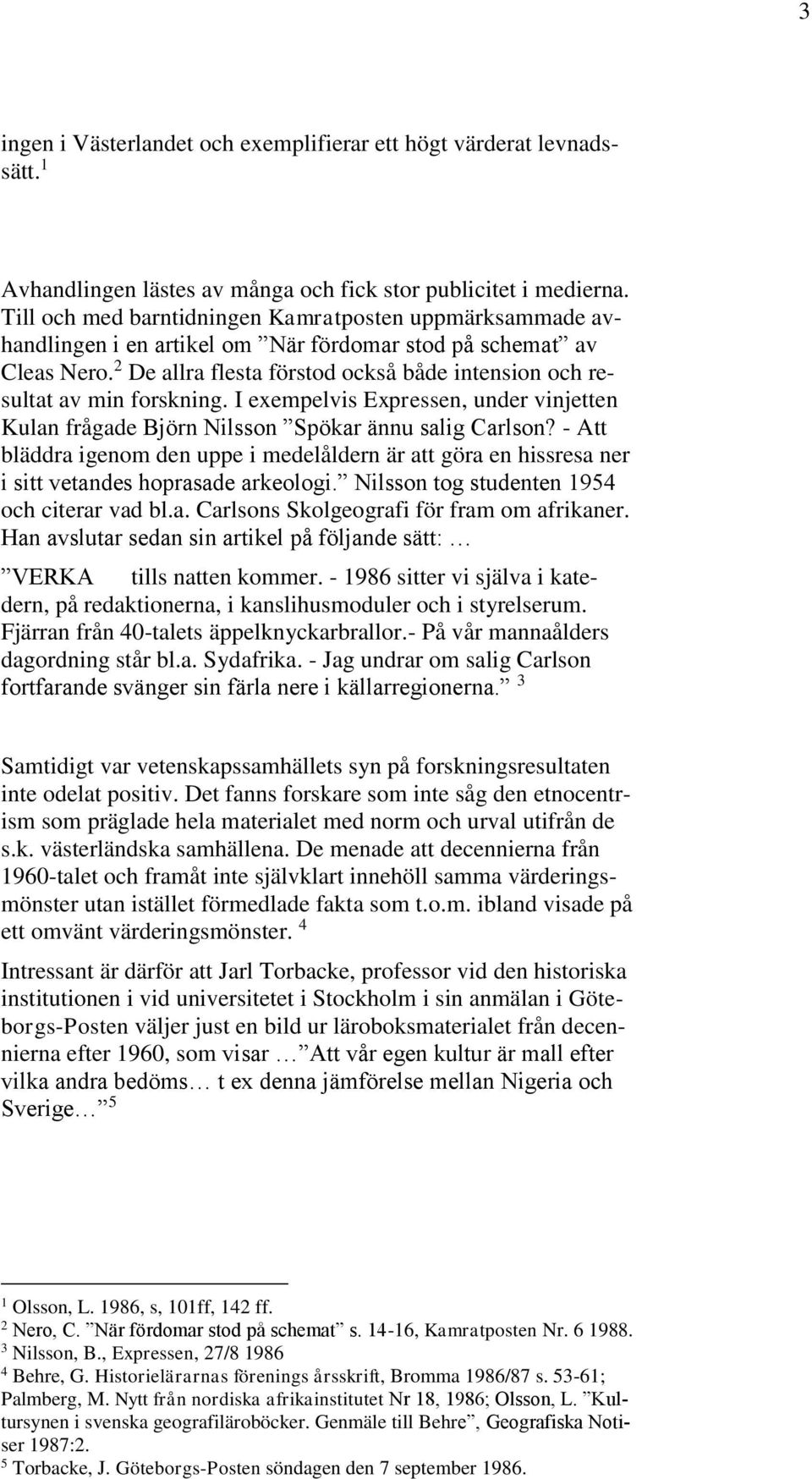 De allra flesta förstod också både intension och resultat av min forskning. I exempelvis Expressen, under vinjetten Kulan frågade Björn Nilsson Spökar ännu salig Carlson?