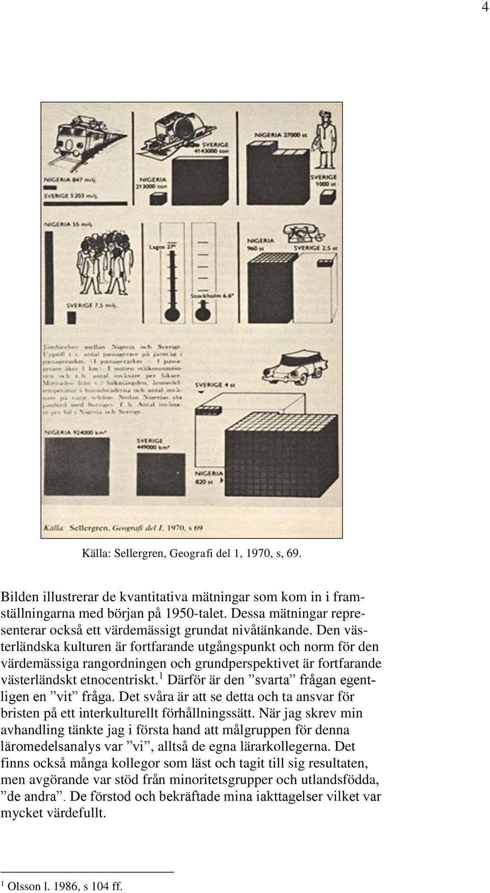 Den västerländska kulturen är fortfarande utgångspunkt och norm för den värdemässiga rangordningen och grundperspektivet är fortfarande västerländskt etnocentriskt.