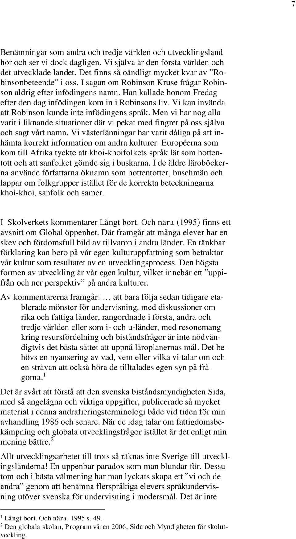 Han kallade honom Fredag efter den dag infödingen kom in i Robinsons liv. Vi kan invända att Robinson kunde inte infödingens språk.