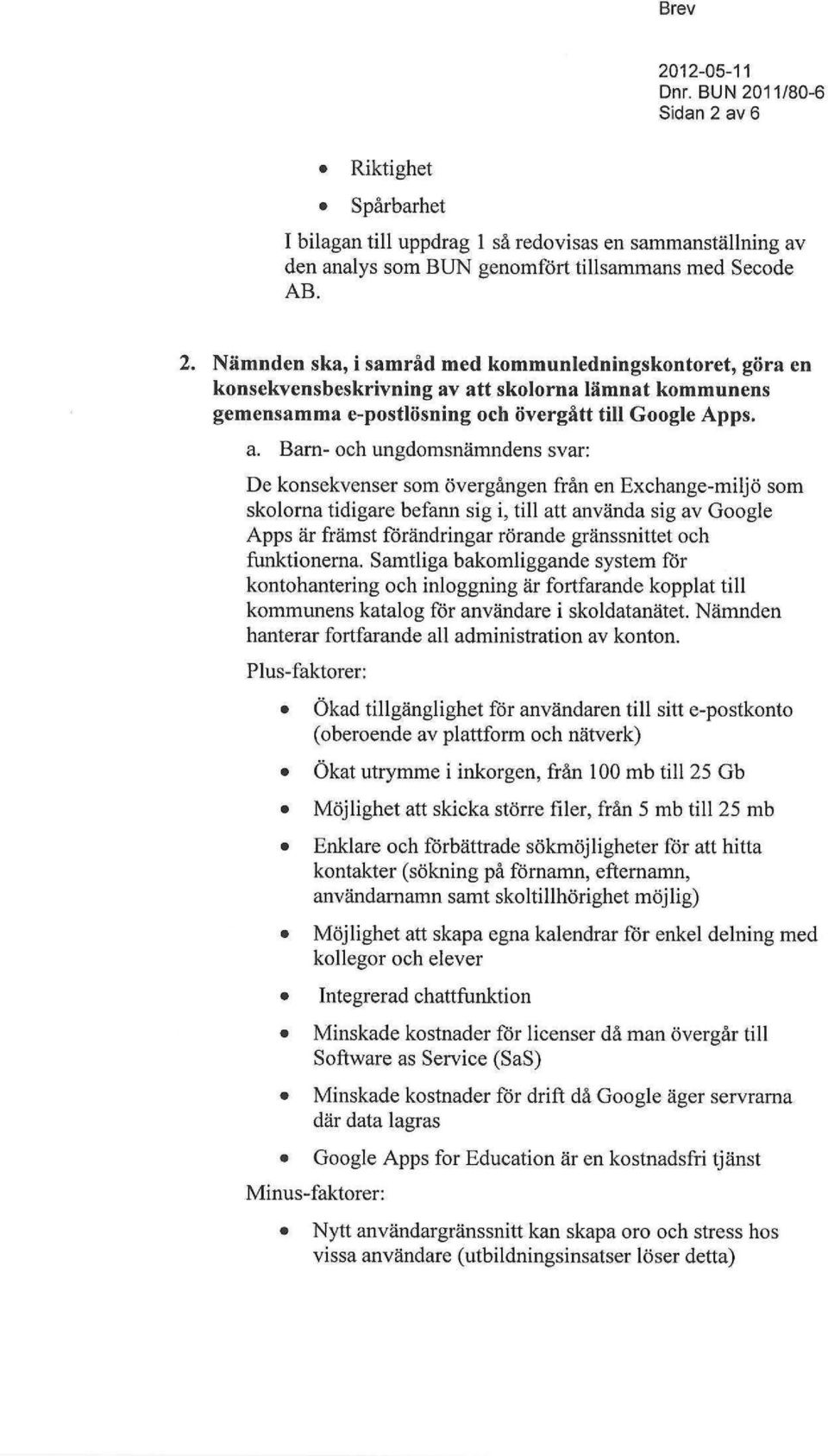 Samtliga bakomliggande system för kontohantering och inloggning är fortfarande kopplat till kommunens katalog för användare i skoldatanätet. Nämnden hanterar fortfarande all administration av konton.