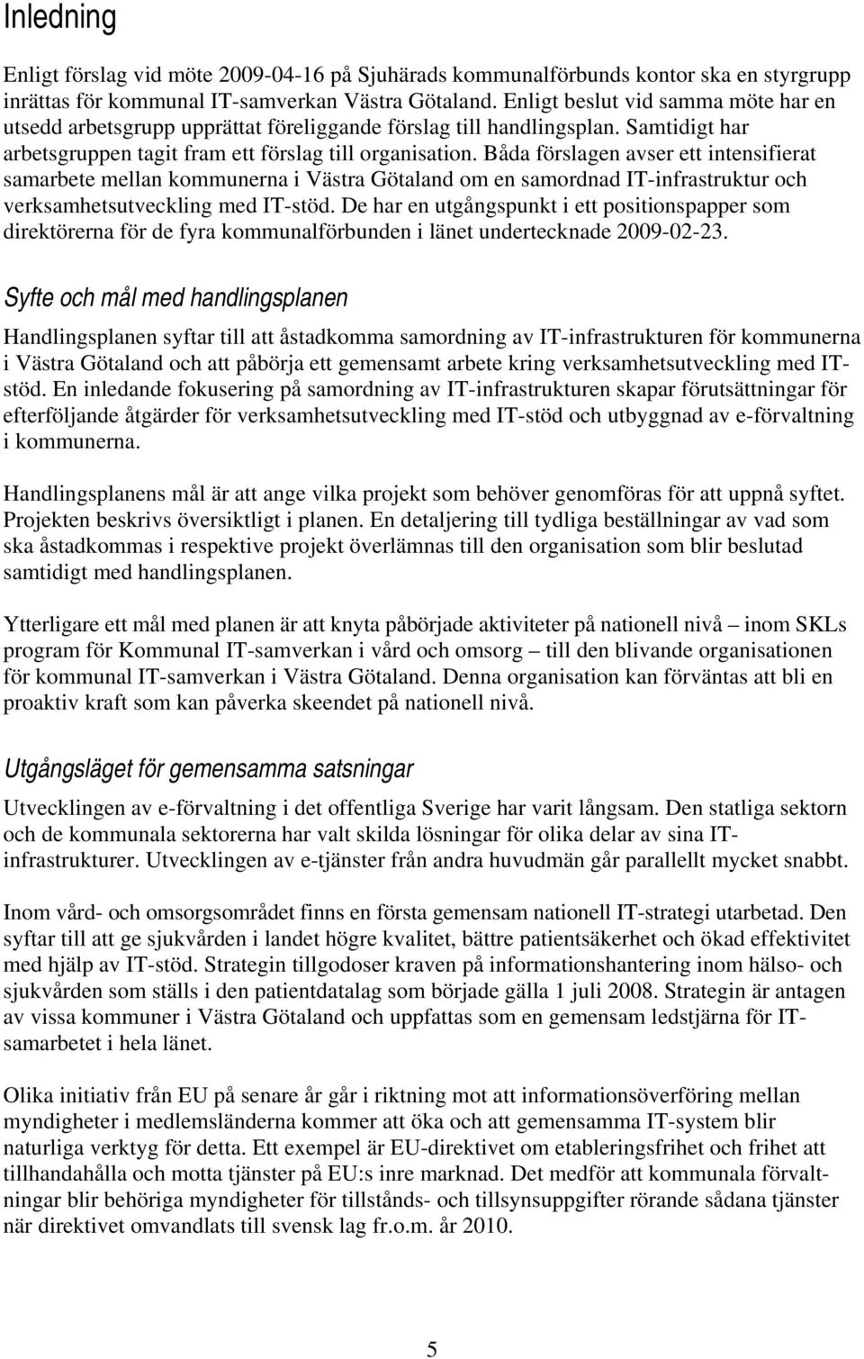 Båda förslagen avser ett intensifierat samarbete mellan kommunerna i Västra Götaland om en samordnad IT-infrastruktur och verksamhetsutveckling med IT-stöd.