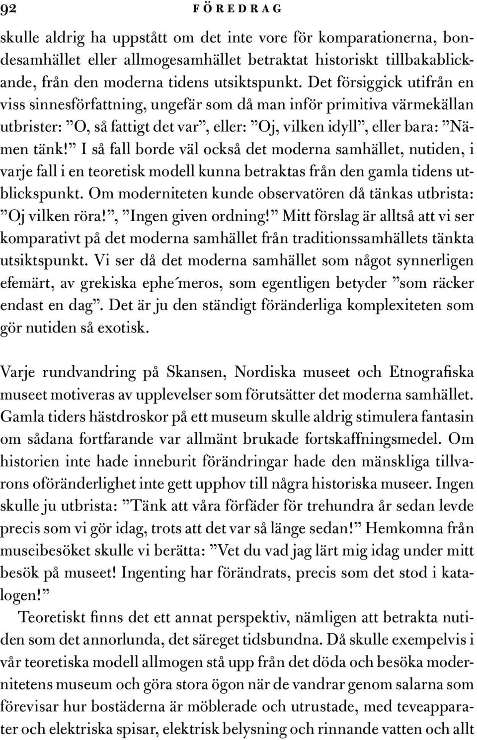 I så fall borde väl också det moderna samhället, nutiden, i varje fall i en teoretisk modell kunna betraktas från den gamla tidens utblickspunkt.