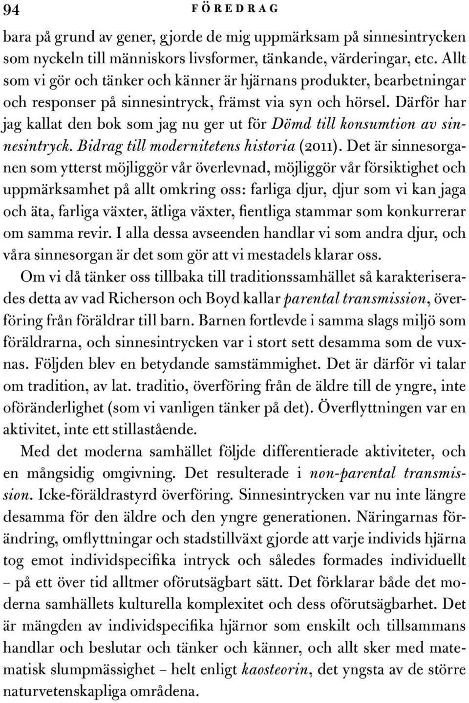 Därför har jag kallat den bok som jag nu ger ut för Dömd till konsumtion av sinnesintryck. Bidrag till modernitetens historia (2011).