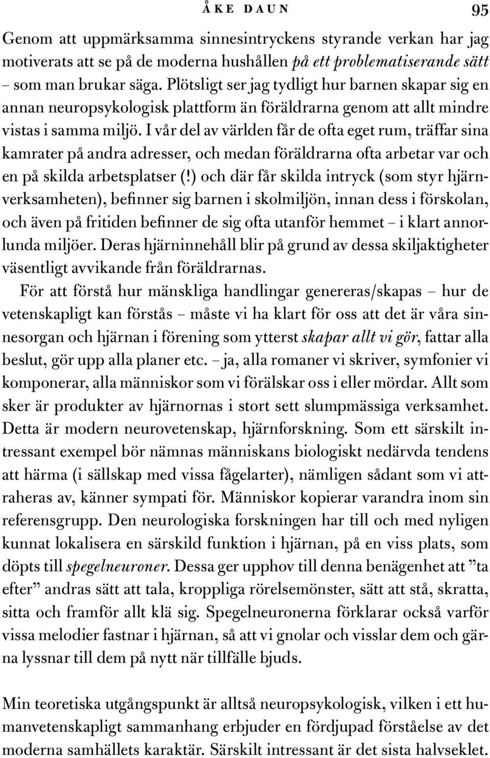 I vår del av världen får de ofta eget rum, träffar sina kamrater på andra adresser, och medan föräldrarna ofta arbetar var och en på skilda arbetsplatser (!