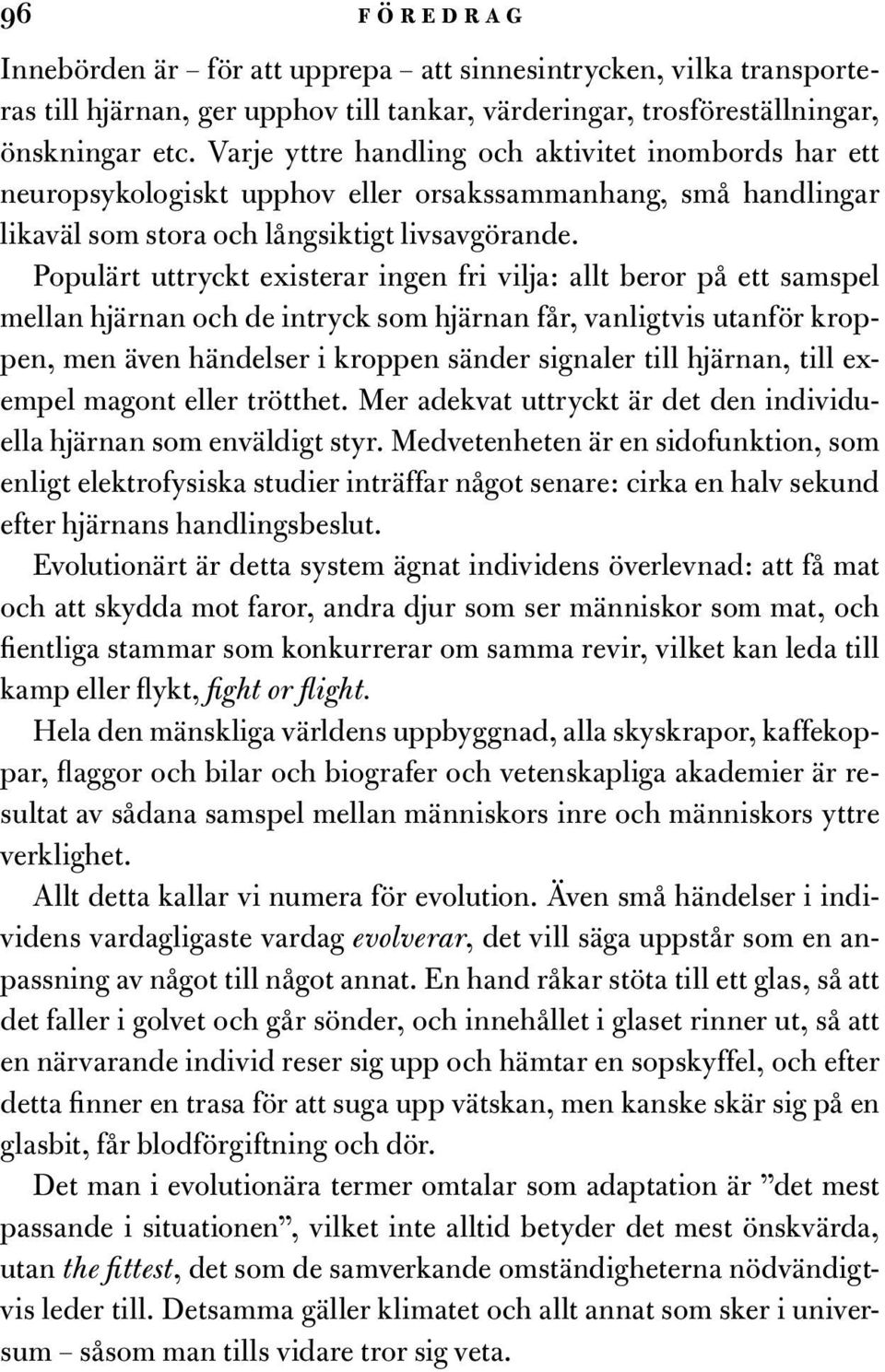 Populärt uttryckt existerar ingen fri vilja: allt beror på ett samspel mellan hjärnan och de intryck som hjärnan får, vanligtvis utanför kroppen, men även händelser i kroppen sänder signaler till