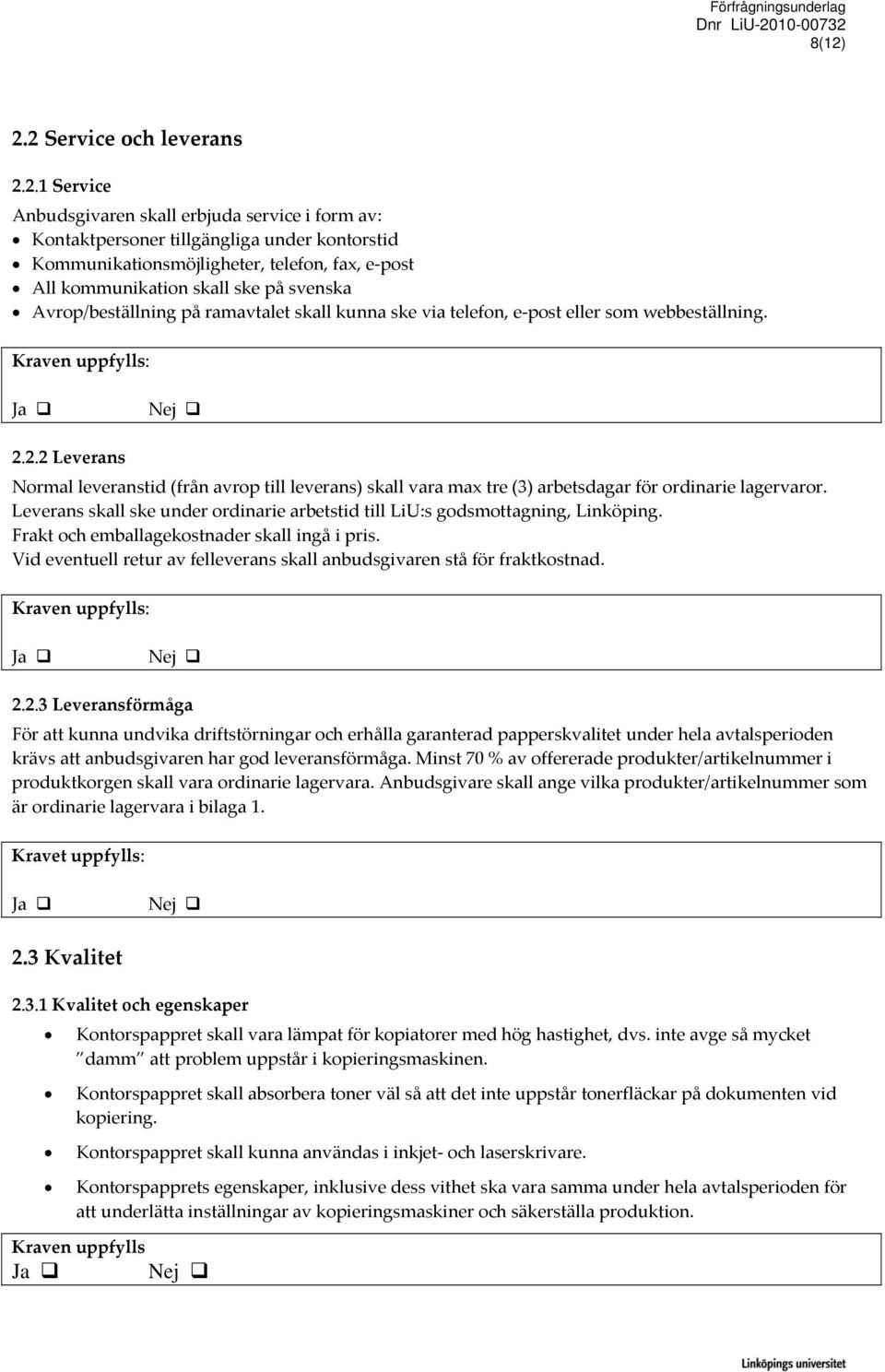 2.2 Leverans Normal leveranstid (från avrop till leverans) skall vara max tre (3) arbetsdagar för ordinarie lagervaror.