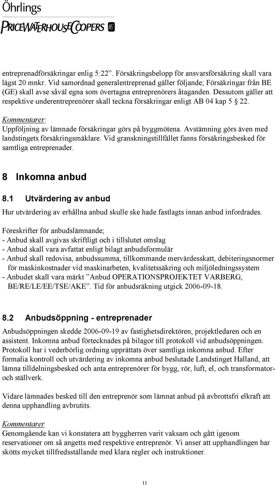 Dessutom gäller att respektive underentreprenörer skall teckna försäkringar enligt AB 04 kap 5 22. Uppföljning av lämnade försäkringar görs på byggmötena.