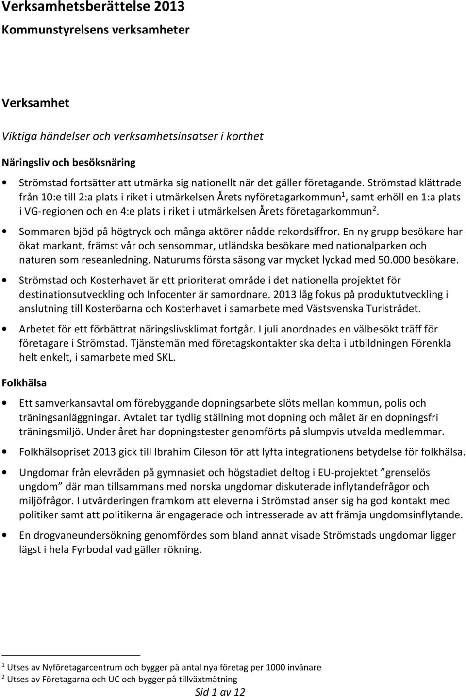 Strömstad klättrade från 10:e till 2:a plats i riket i utmärkelsen Årets nyföretagarkommun 1, samt erhöll en 1:a plats i VG-regionen och en 4:e plats i riket i utmärkelsen Årets företagarkommun 2.