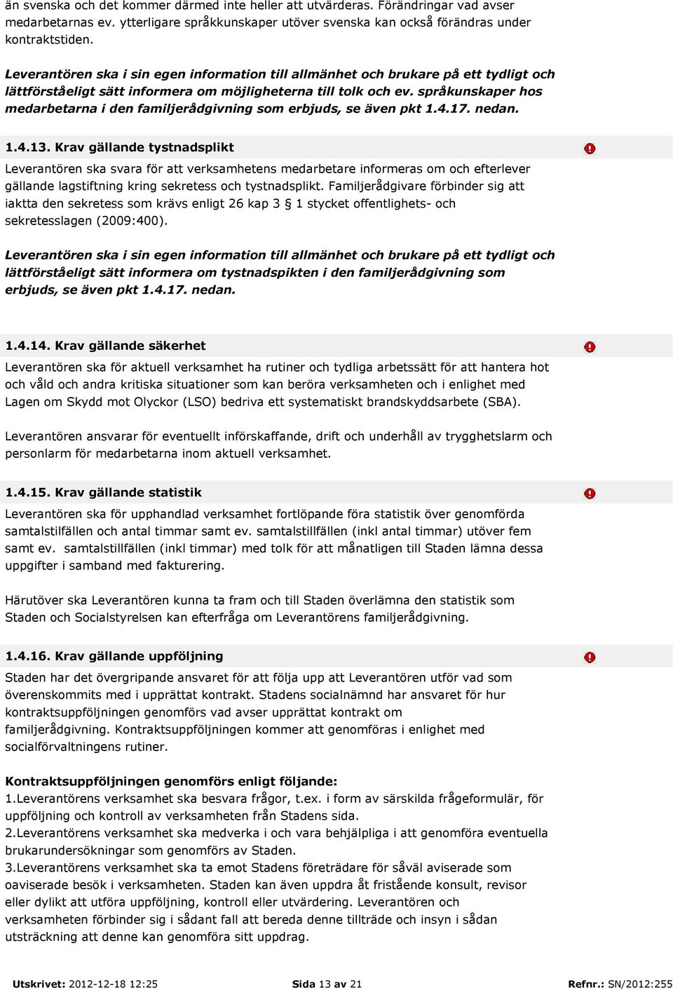 Krav gällande tystnadsplikt Leverantören ska svara för att verksamhetens medarbetare informeras om och efterlever gällande lagstiftning kring sekretess och tystnadsplikt.