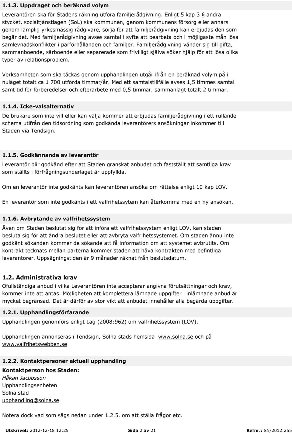 begär det. Med familjerådgivning avses samtal i syfte att bearbeta och i möjligaste mån lösa samlevnadskonflikter i parförhållanden och familjer.