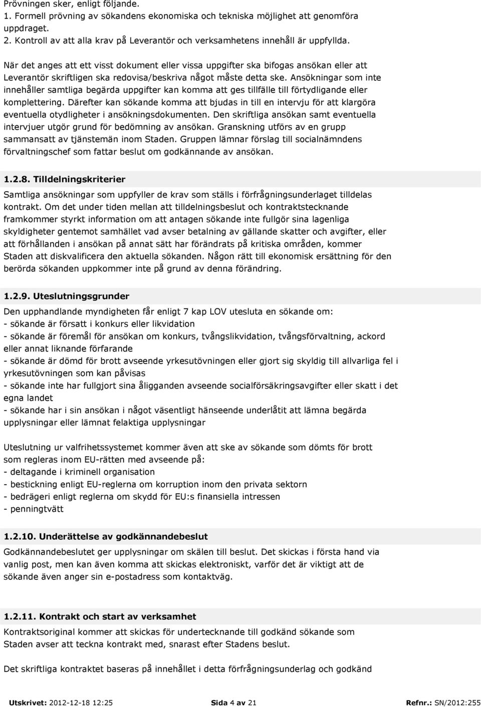 När det anges att ett visst dokument eller vissa uppgifter ska bifogas ansökan eller att Leverantör skriftligen ska redovisa/beskriva något måste detta ske.