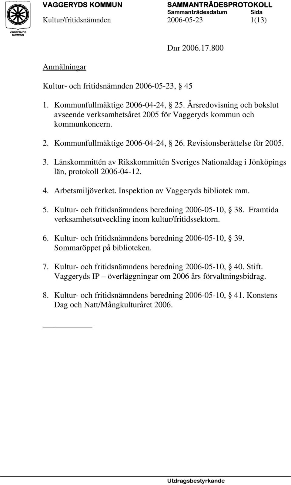 Länskommittén av Rikskommittén Sveriges Nationaldag i Jönköpings län, protokoll 2006-04-12. 4. Arbetsmiljöverket. Inspektion av Vaggeryds bibliotek mm. 5.