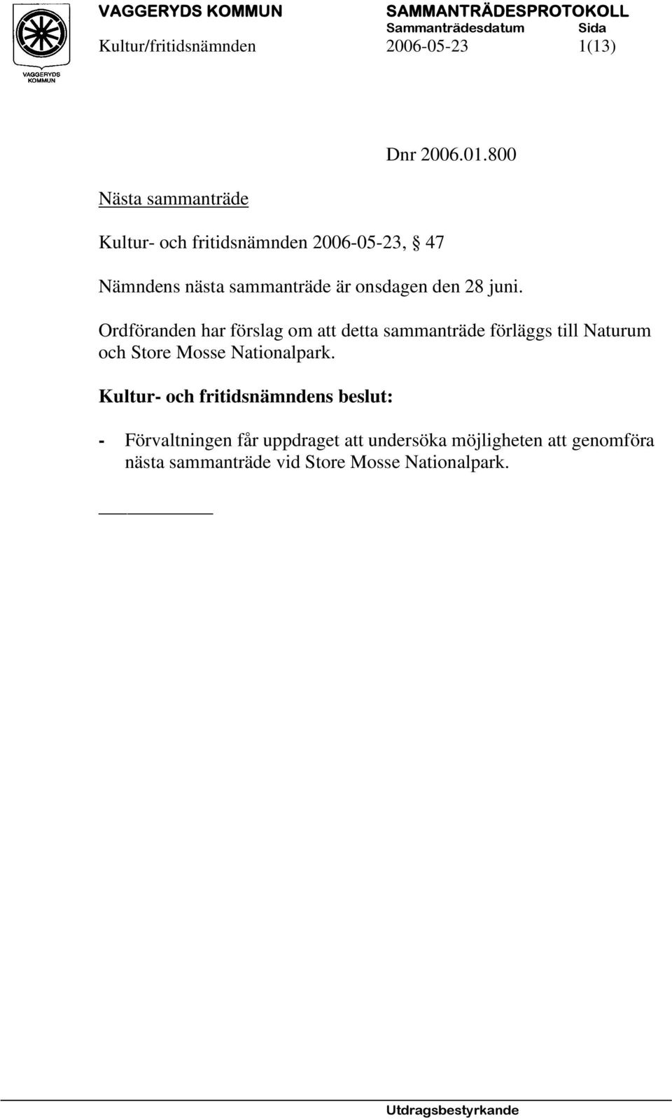 Ordföranden har förslag om att detta sammanträde förläggs till Naturum och Store Mosse