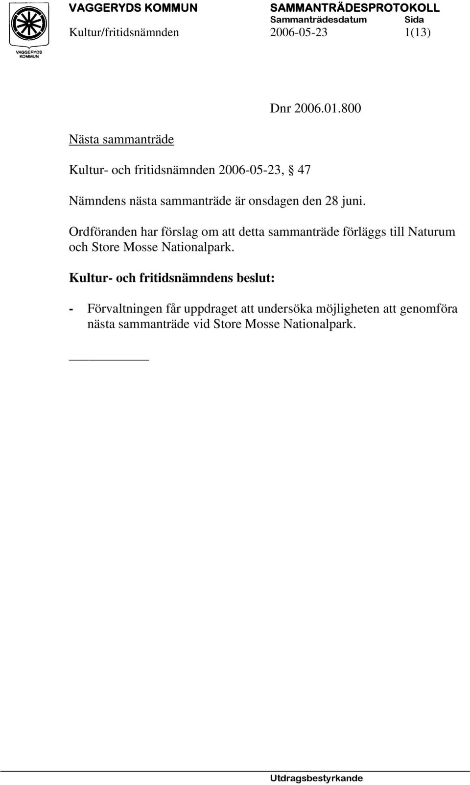 Ordföranden har förslag om att detta sammanträde förläggs till Naturum och Store Mosse