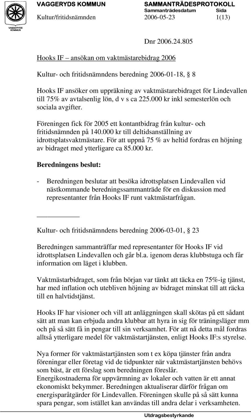 v s ca 225.000 kr inkl semesterlön och sociala avgifter. Föreningen fick för 2005 ett kontantbidrag från kultur- och fritidsnämnden på 140.000 kr till deltidsanställning av idrottsplatsvaktmästare.