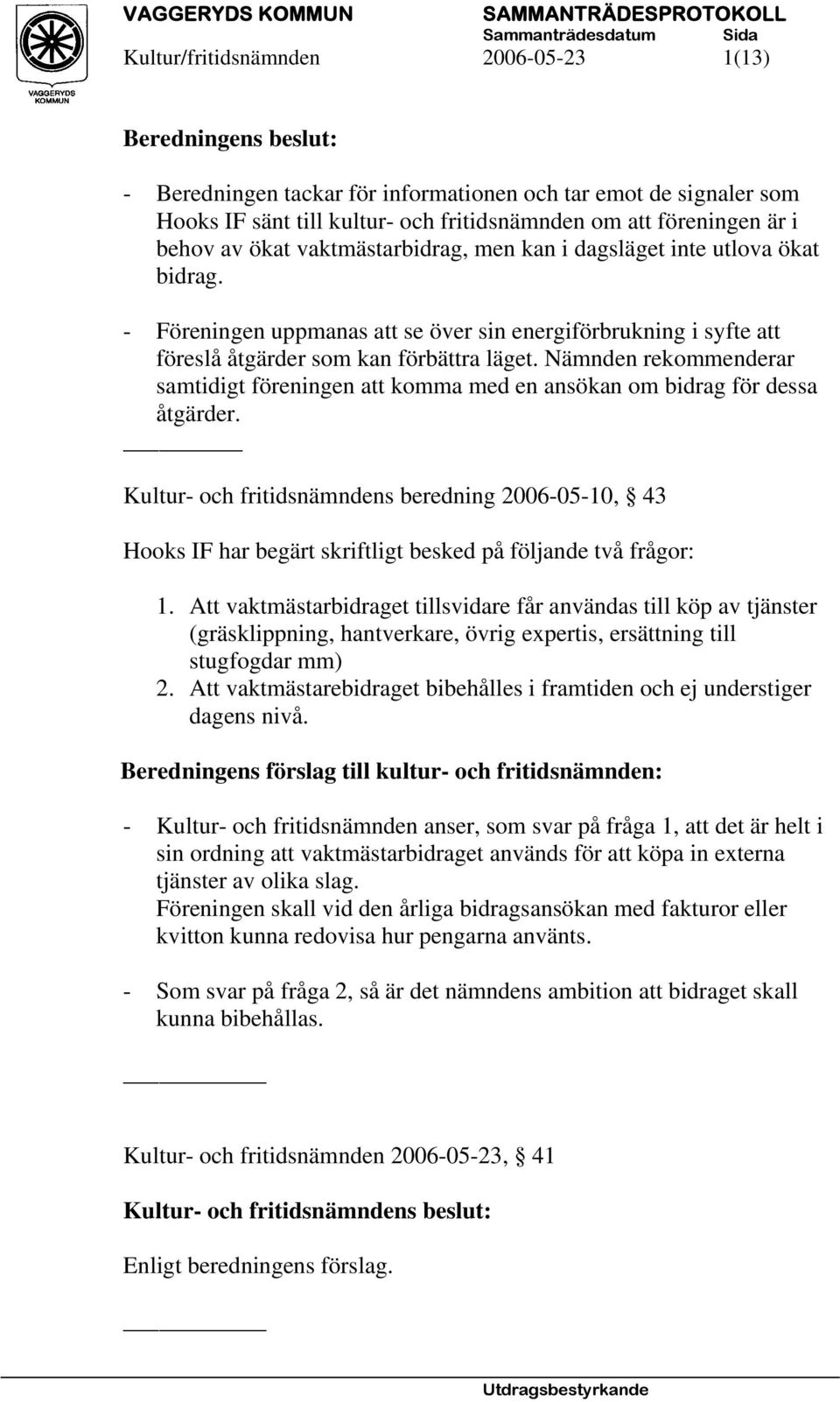 Nämnden rekommenderar samtidigt föreningen att komma med en ansökan om bidrag för dessa åtgärder.