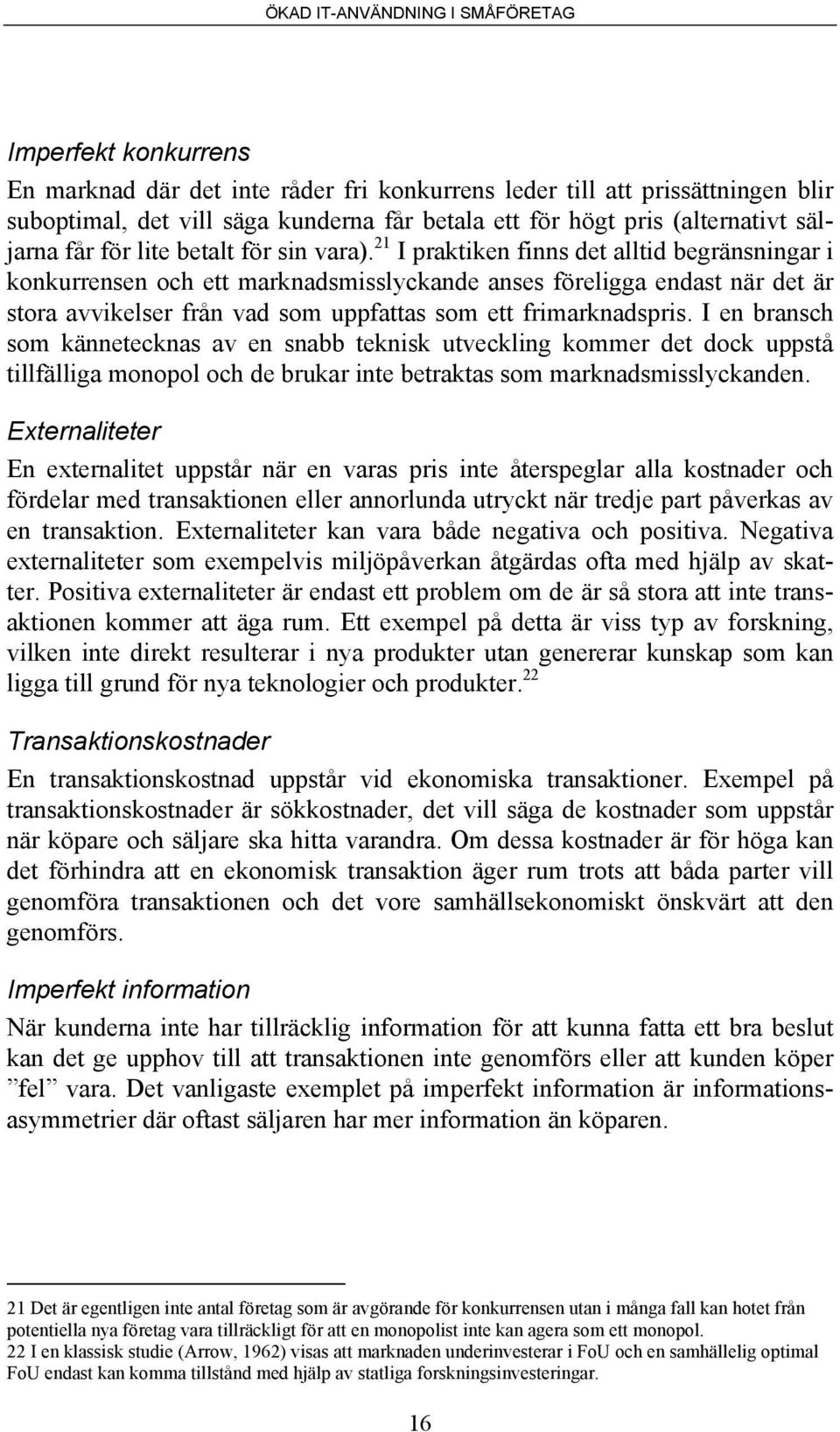 21 I praktiken finns det alltid begränsningar i konkurrensen och ett marknadsmisslyckande anses föreligga endast när det är stora avvikelser från vad som uppfattas som ett frimarknadspris.