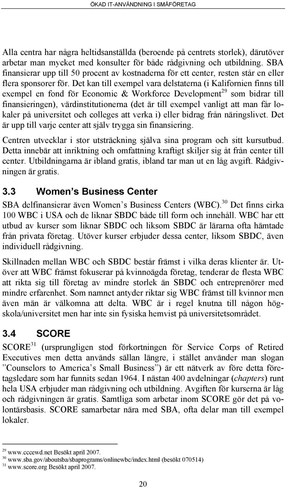 Det kan till exempel vara delstaterna (i Kalifornien finns till exempel en fond för Economic & Workforce Development 29 som bidrar till finansieringen), värdinstitutionerna (det är till exempel