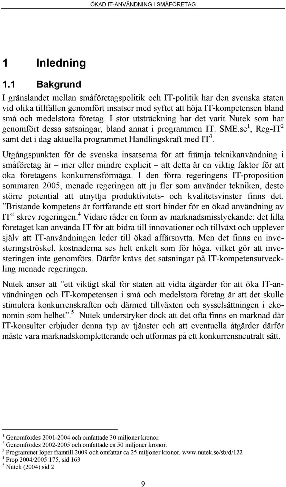 I stor utsträckning har det varit Nutek som har genomfört dessa satsningar, bland annat i programmen IT. SME.se 1, Reg-IT 2 samt det i dag aktuella programmet Handlingskraft med IT 3.