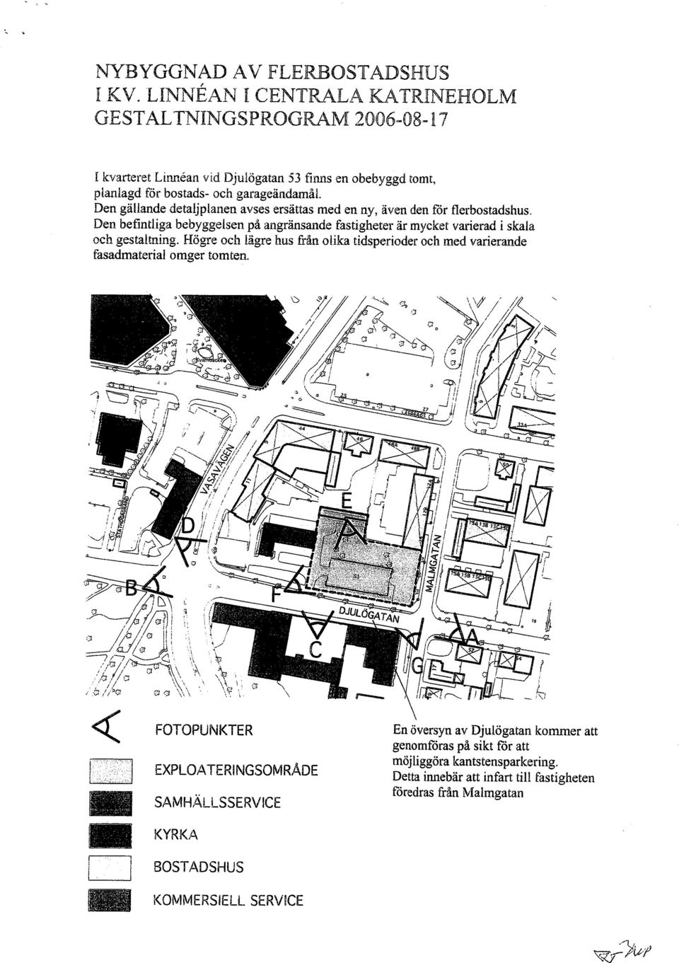 detaljplanen avses ersåttas med en ny, även den fór flerbostadshus, Den beflntlga bebyggelsen på angränsande fastgheter är mycket varerad skala och gestaltnng.