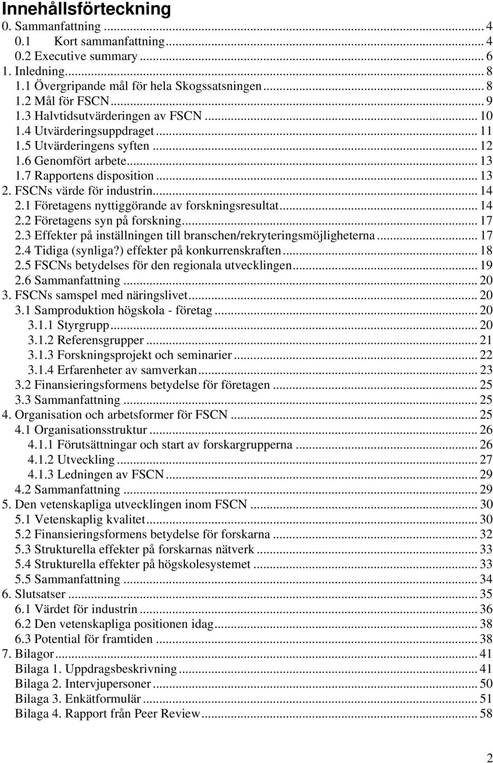 1 Företagens nyttiggörande av forskningsresultat... 14 2.2 Företagens syn på forskning... 17 2.3 Effekter på inställningen till branschen/rekryteringsmöjligheterna... 17 2.4 Tidiga (synliga?