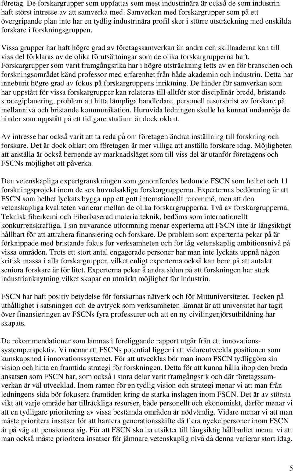 Vissa grupper har haft högre grad av företagssamverkan än andra och skillnaderna kan till viss del förklaras av de olika förutsättningar som de olika forskargrupperna haft.