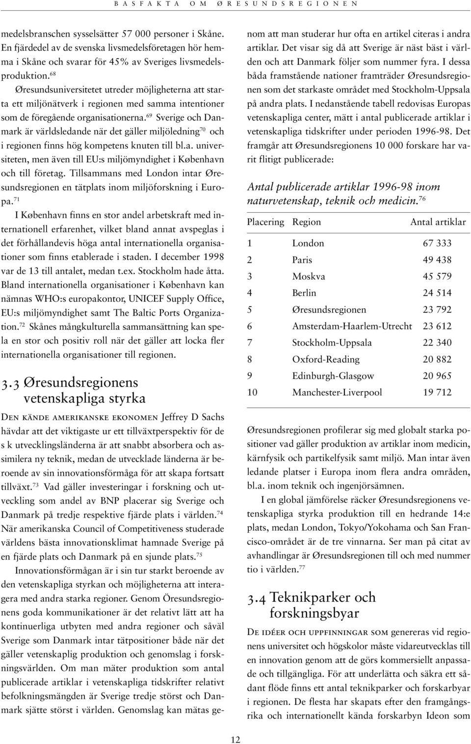 69 Sverige och Danmark är världsledande när det gäller miljöledning 70 och i regionen finns hög kompetens knuten till bl.a. universiteten, men även till EU:s miljömyndighet i København och till företag.