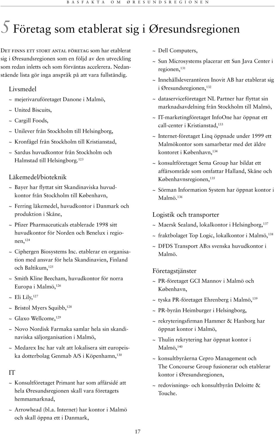 Livsmedel ~ mejerivaruföretaget Danone i Malmö, ~ United Biscuits, ~ Cargill Foods, ~ Unilever från Stockholm till Helsingborg, ~ Kronfågel från Stockholm till Kristianstad, ~ Sardus huvudkontor från