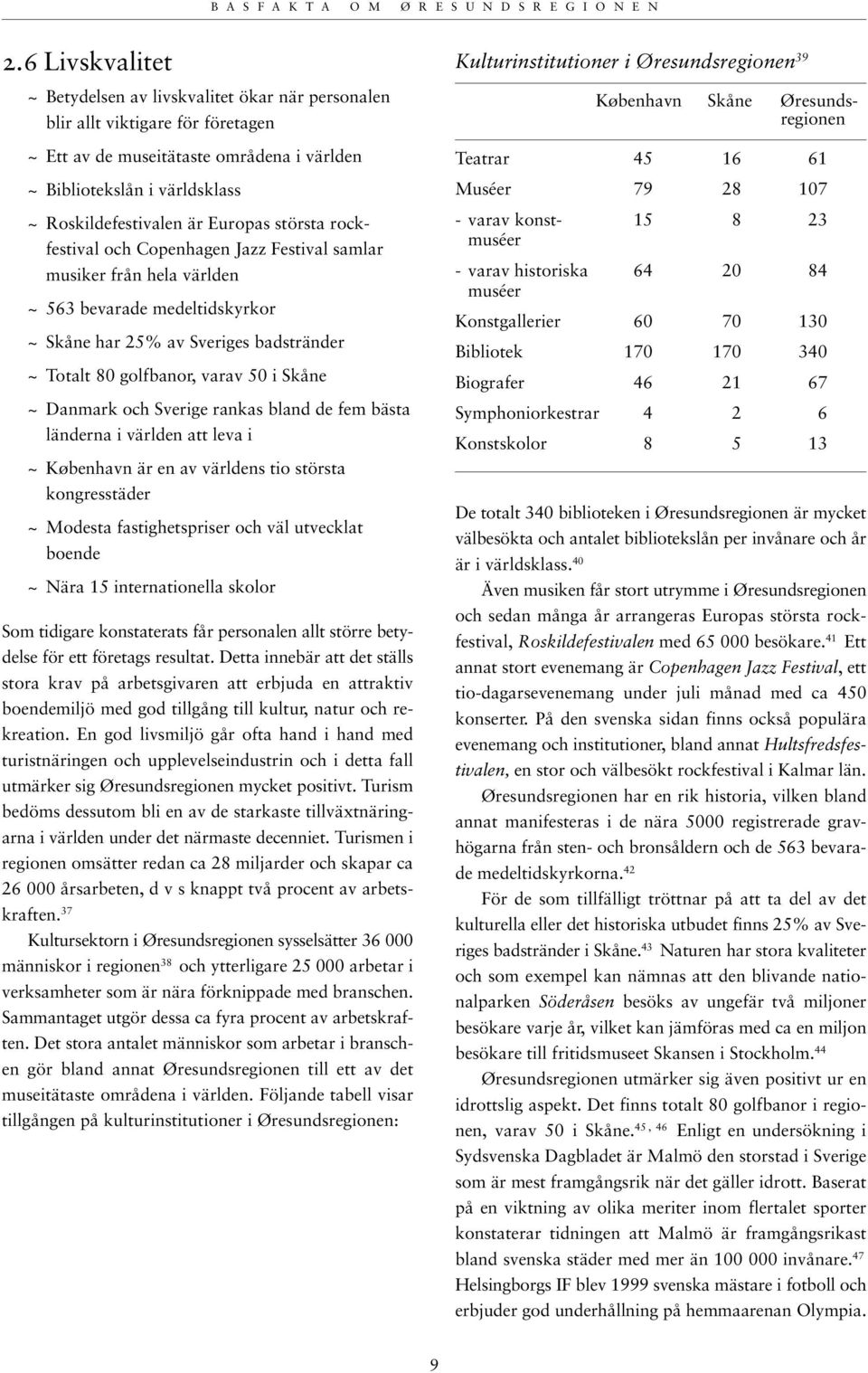 Skåne ~ Danmark och Sverige rankas bland de fem bästa länderna i världen att leva i ~ København är en av världens tio största kongresstäder ~ Modesta fastighetspriser och väl utvecklat boende ~ Nära