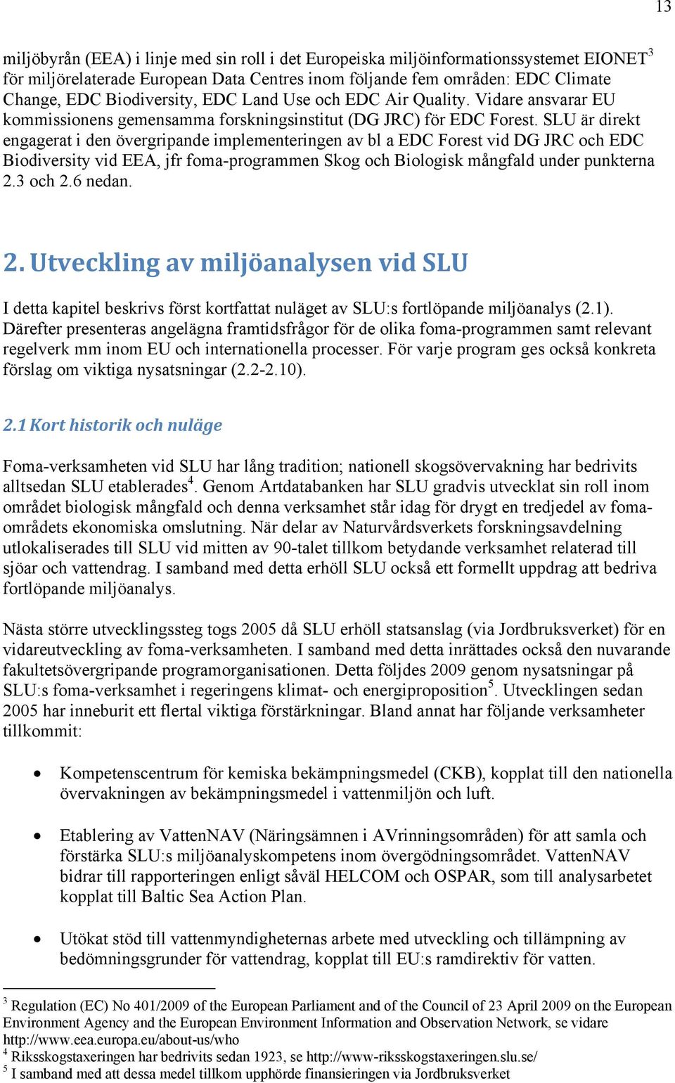 SLU är direkt engagerat i den övergripande implementeringen av bl a EDC Forest vid DG JRC och EDC Biodiversity vid EEA, jfr foma-programmen Skog och Biologisk mångfald under punkterna 2.3 och 2.