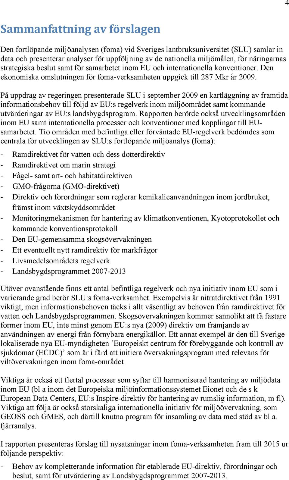 På uppdrag av regeringen presenterade SLU i september 2009 en kartläggning av framtida informationsbehov till följd av EU:s regelverk inom miljöområdet samt kommande utvärderingar av EU:s