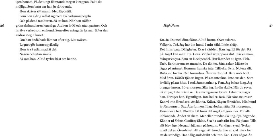 I huset. Om han ändå hade lämnat efter sig. Lite oväsen. Lugnet gör henne spyfärdig. Hon är så utlämnad åt det. Naken och utan smink. Så som han. Alltid tyckte bäst om henne. High Noon Ett. Ja.